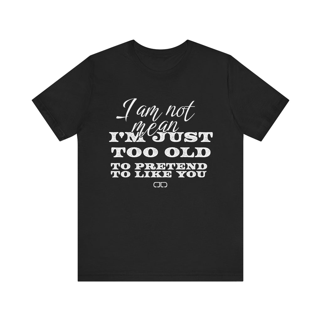 I Am Not Mean, I’m Just Too old to Pretend to Like You tshirt
