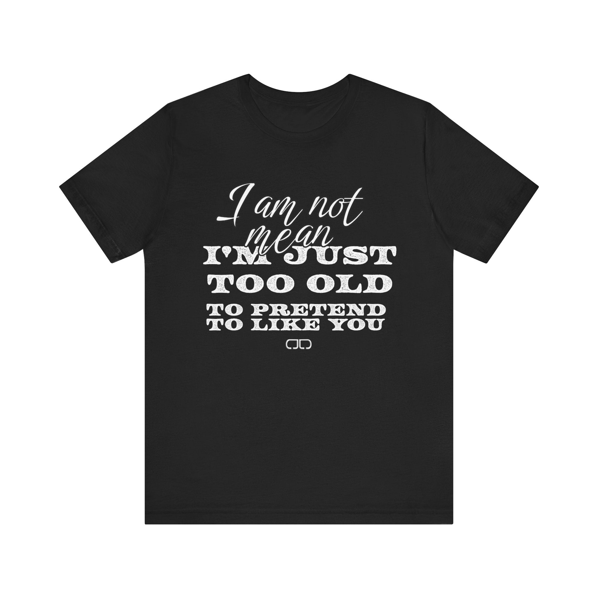 I Am Not Mean, I’m Just Too old to Pretend to Like You tshirt