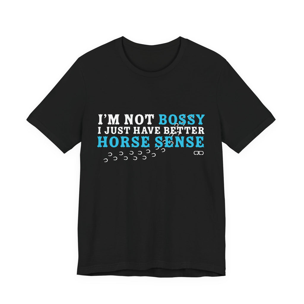 I’m Not Bossy I Just Have Better Horse Sense TShirt