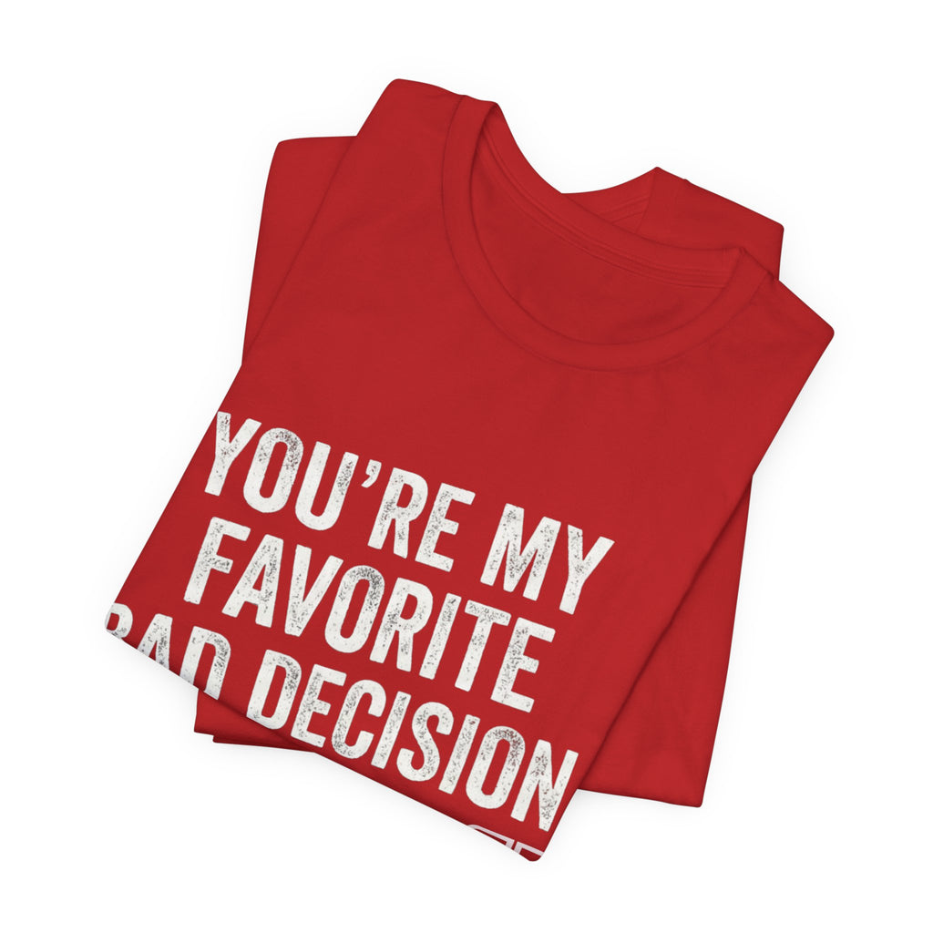 You’re My Favorite Bad Decision T-Shirt