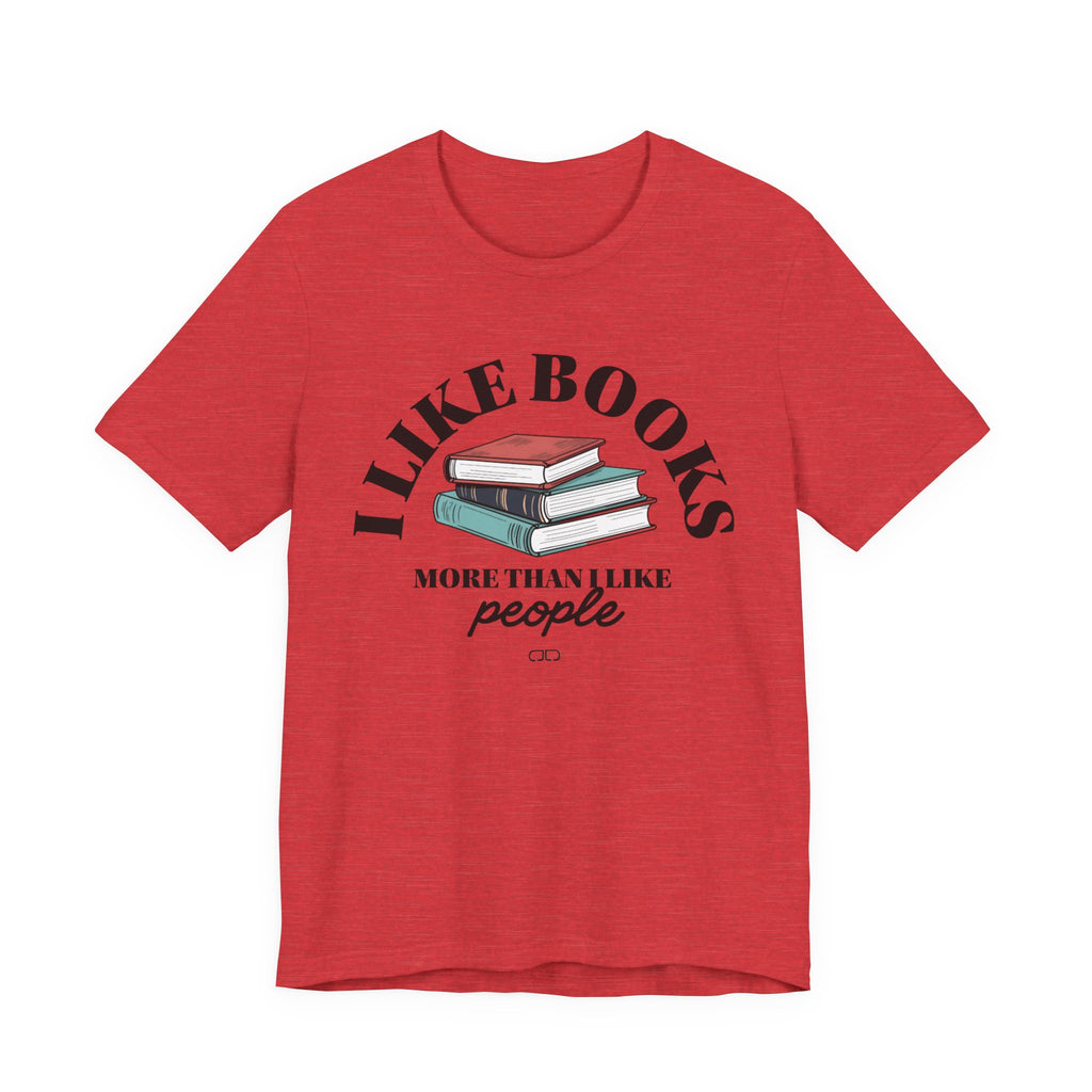 I Like Books More Than People - Perfect for Readers, Gifts for Bookworms, Literary Tee, Bookish Apparel,
