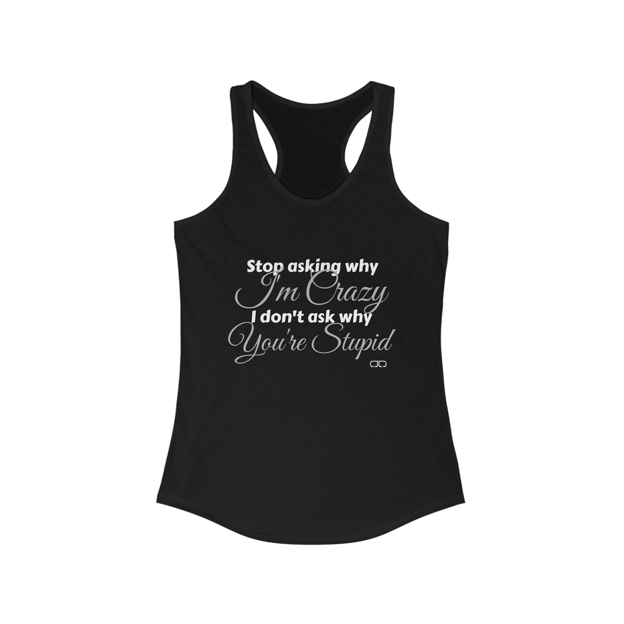 "Stop Asking Why I'm Crazy - I Don't Ask Why You're Stupid" - Funny Women's Racerback Tank Top - Ideal for Casual Wear, Workout, Gifts