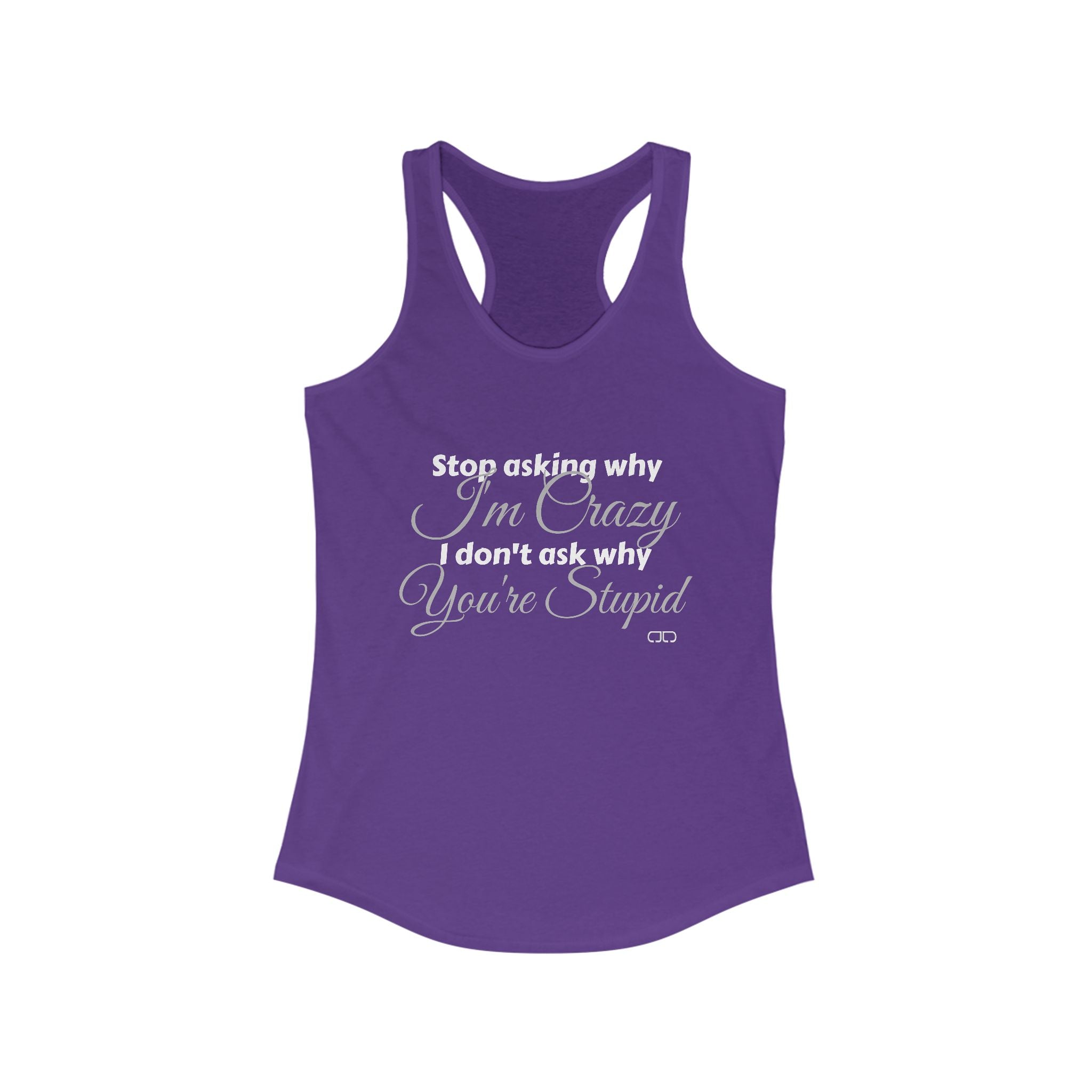 "Stop Asking Why I'm Crazy - I Don't Ask Why You're Stupid" - Funny Women's Racerback Tank Top - Ideal for Casual Wear, Workout, Gifts