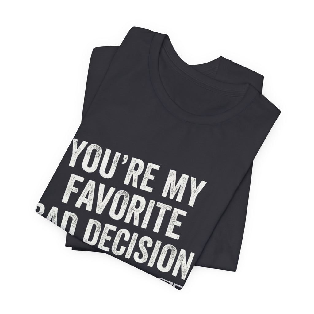 You’re My Favorite Bad Decision T-Shirt